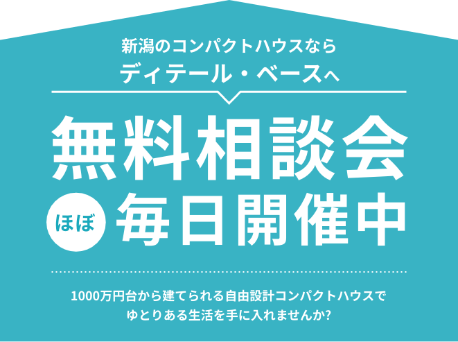 新潟のコンパクトハウスならディテール・ベースへ 無料相談会ほぼ毎日開催中