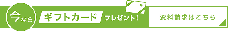 今ならギフトカードプレゼント！資料請求はこちら