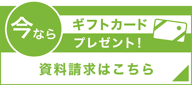 今ならギフトカードプレゼント！資料請求はこちら