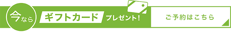今ならギフトカードプレゼント！ご予約はこちら