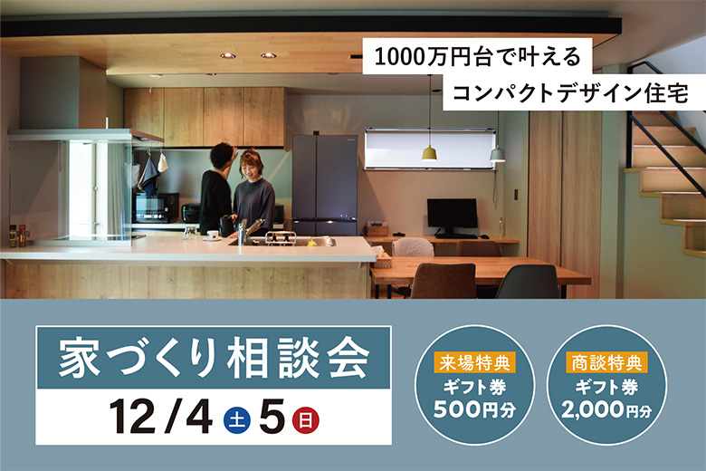 ≪ご商談特典≫＜12/4-5＞1000万円台で叶えるコンパクトザイン住宅｜家づくり相談会【完全予約制】