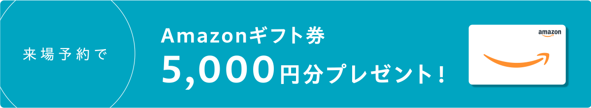 今なら来場予約でAmazonギフトカード5000円分プレゼント